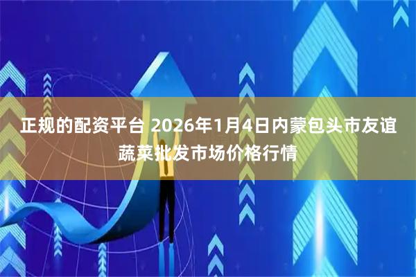 正规的配资平台 2026年1月4日内蒙包头市友谊蔬菜批发市场价格行情